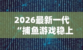 2026最新一代“捕鱼游戏稳上分技巧把握出分周期”开挂步骤方法