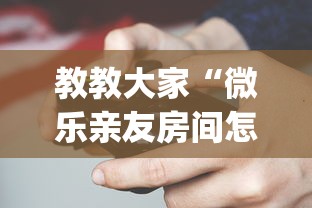 教教大家“微乐亲友房间怎么开挂?_游戏_玩家_工具 教教大家“微乐亲友房间怎么开挂?_游戏_玩家_工具