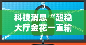 科技消息“超稳大厅金花一直输”详细辅助软件教程