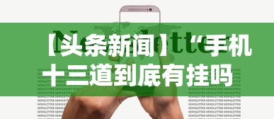 【头条新闻】“手机十三道到底有挂吗”揭秘透视辅助万能挂用法