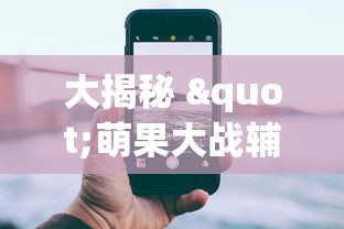 大揭秘 "萌果大战辅助app最新版本更新内容分享”原来可以开挂